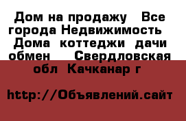 Дом на продажу - Все города Недвижимость » Дома, коттеджи, дачи обмен   . Свердловская обл.,Качканар г.